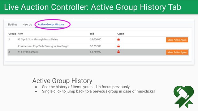 Live Auction Controller: Active Group History Tab
Let the bids soar
Active Group History
● See the history of items you had in focus previously
● Single click to jump back to a previous group in case of mis-clicks!
