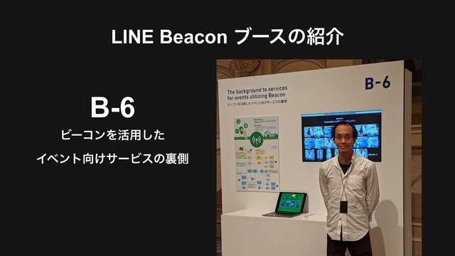 LINE Beacon ϒʔεͷ঺հ
B-6
ϏʔίϯΛ׆༻ͨ͠
Πϕϯτ޲͚αʔϏεͷཪଆ
