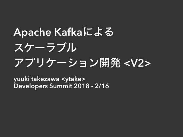 Apache KafkaʹΑΔ
εέʔϥϒϧ
ΞϓϦέʔγϣϯ։ൃ 
yuuki takezawa  
Developers Summit 2018 - 2/16
