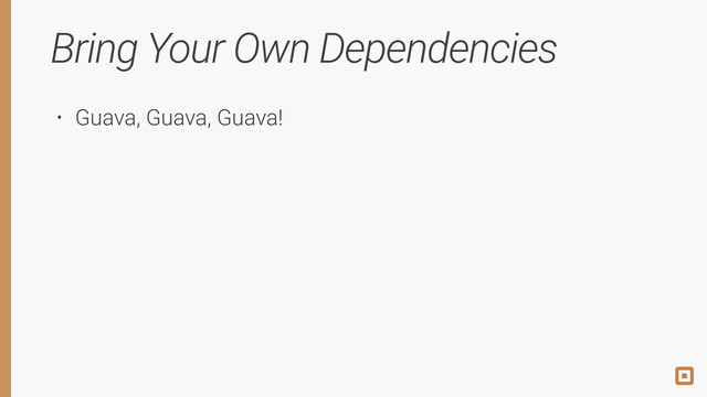 Bring Your Own Dependencies
• Guava, Guava, Guava!
