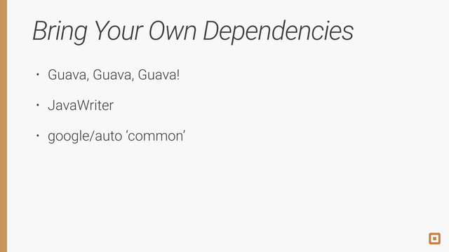Bring Your Own Dependencies
• Guava, Guava, Guava!
• JavaWriter
• google/auto ‘common’
