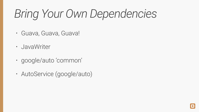 Bring Your Own Dependencies
• Guava, Guava, Guava!
• JavaWriter
• google/auto ‘common’
• AutoService (google/auto)
