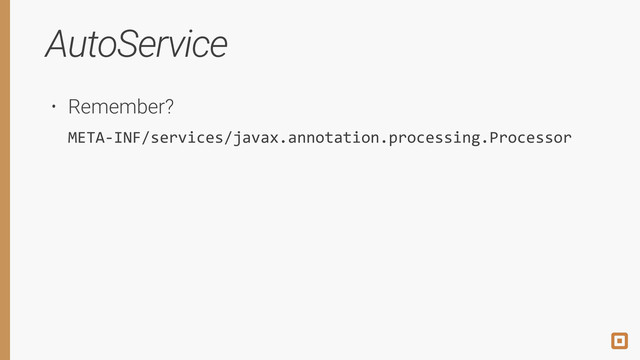 AutoService
• Remember? 
META-­‐INF/services/javax.annotation.processing.Processor
