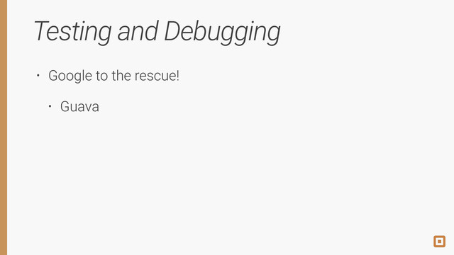 Testing and Debugging
• Google to the rescue!
• Guava
