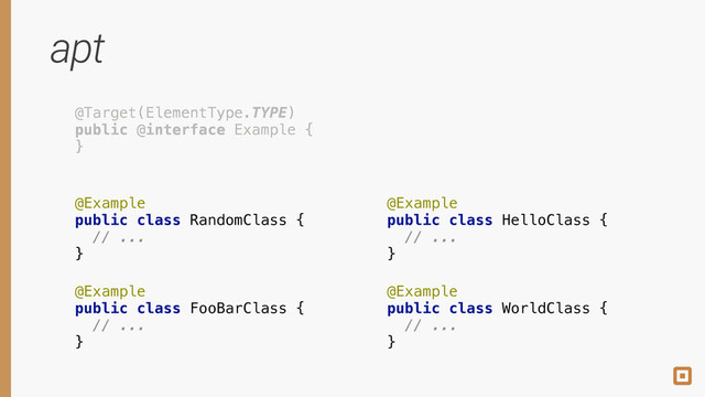 @Target(ElementType.TYPE) 
public @interface Example { 
}
@Example 
public class RandomClass { 
// ... 
}
@Example 
public class FooBarClass { 
// ... 
}
@Example 
public class HelloClass { 
// ... 
}
@Example 
public class WorldClass { 
// ... 
}
@Target(ElementType.TYPE) 
public @interface Example { 
}
apt
