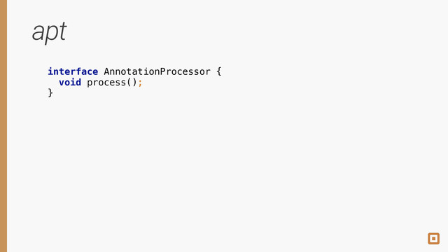 interface AnnotationProcessor { 
void process(); 
}
apt
