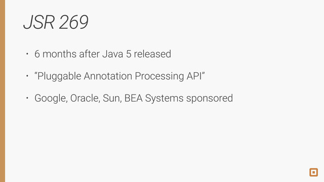 JSR 269
• 6 months after Java 5 released
• “Pluggable Annotation Processing API”
• Google, Oracle, Sun, BEA Systems sponsored
