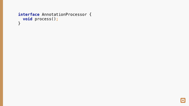 interface AnnotationProcessor { 
void process(); 
}
