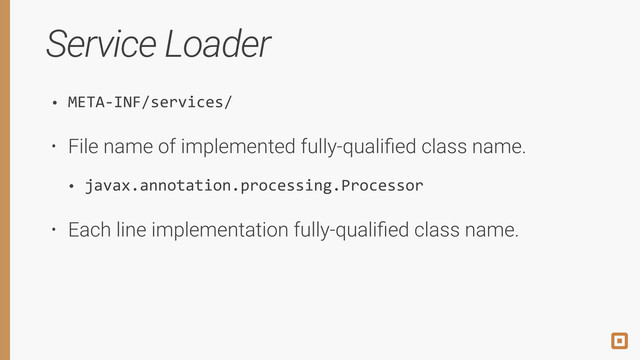 Service Loader
• META-­‐INF/services/
• File name of implemented fully-qualiﬁed class name.
• javax.annotation.processing.Processor
• Each line implementation fully-qualiﬁed class name.
