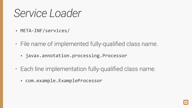 Service Loader
• META-­‐INF/services/
• File name of implemented fully-qualiﬁed class name.
• javax.annotation.processing.Processor
• Each line implementation fully-qualiﬁed class name.
• com.example.ExampleProcessor
