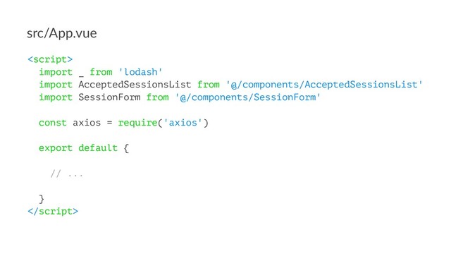 src/App.vue

import _ from 'lodash'
import AcceptedSessionsList from '@/components/AcceptedSessionsList'
import SessionForm from '@/components/SessionForm'
const axios = require('axios')
export default {
// ...
}

