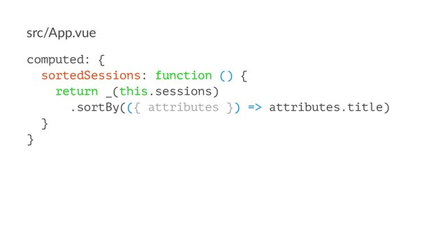 src/App.vue
computed: {
sortedSessions: function () {
return _(this.sessions)
.sortBy(({ attributes }) => attributes.title)
}
}

