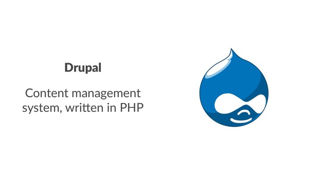 Drupal
Content management
system, wri!en in PHP
