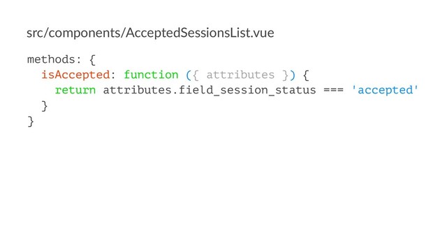src/components/AcceptedSessionsList.vue
methods: {
isAccepted: function ({ attributes }) {
return attributes.field_session_status === 'accepted'
}
}
