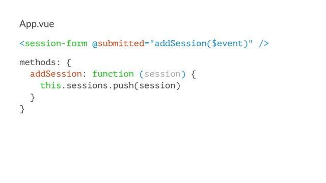 App.vue

methods: {
addSession: function (session) {
this.sessions.push(session)
}
}
