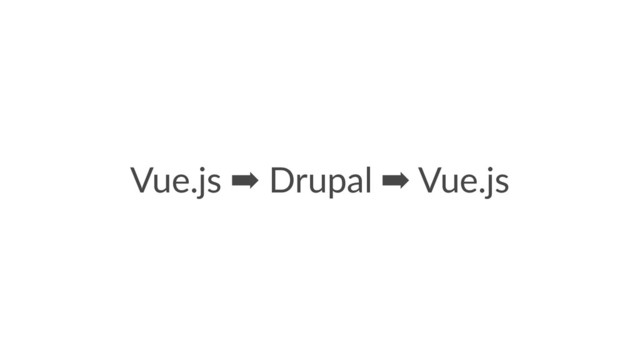 Vue.js ➡ Drupal ➡ Vue.js
