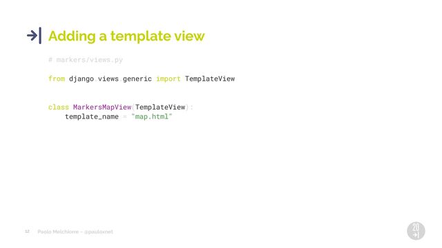 Paolo Melchiorre ~ @pauloxnet
12
Adding a template view
# markers/views.py
from django.views.generic import TemplateView
class MarkersMapView(TemplateView):
template_name = "map.html"
