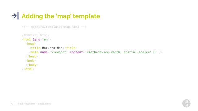 Paolo Melchiorre ~ @pauloxnet
13
Adding the ‘map’ template




Markers Map





