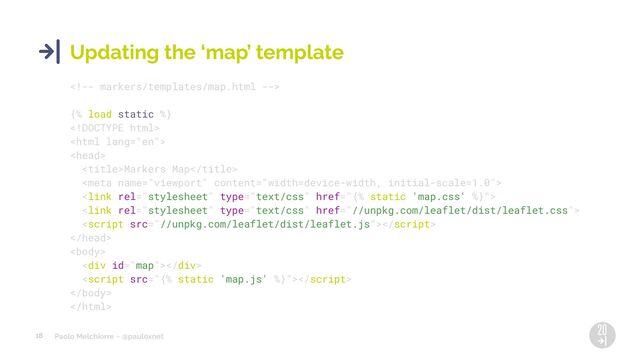 Paolo Melchiorre ~ @pauloxnet
18
Updating the ‘map’ template

{% load static %}



Markers Map






<div></div>



