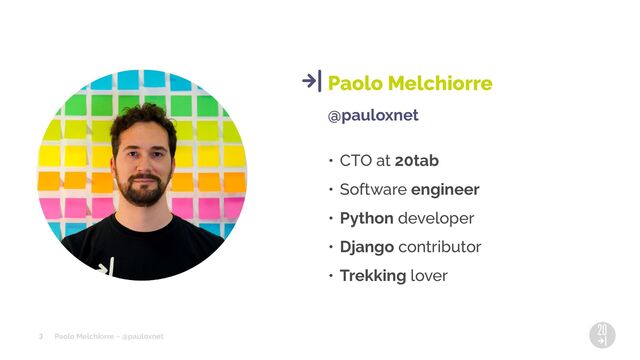 Paolo Melchiorre ~ @pauloxnet
@pauloxnet
• CTO at 20tab
• Software engineer
• Python developer
• Django contributor
• Trekking lover
Paolo Melchiorre
3
