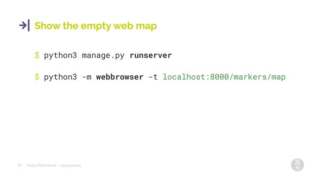 Paolo Melchiorre ~ @pauloxnet
21
Show the empty web map
$ python3 manage.py runserver
$ python3 -m webbrowser -t localhost:8000/markers/map
