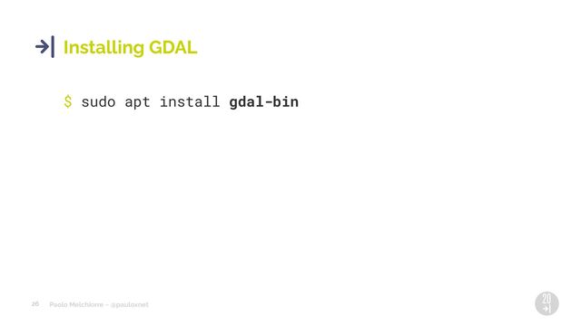 Paolo Melchiorre ~ @pauloxnet
26
Installing GDAL
$ sudo apt install gdal-bin
