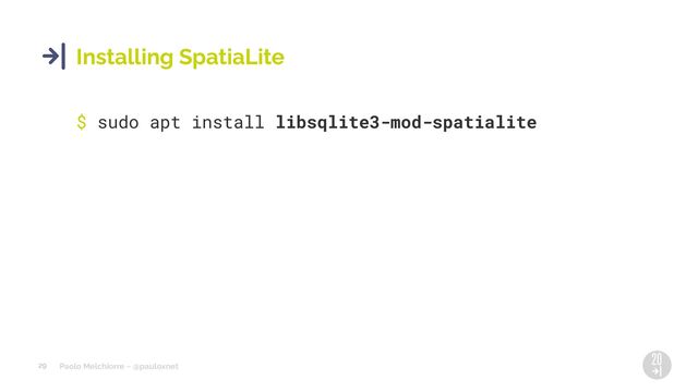 Paolo Melchiorre ~ @pauloxnet
29
Installing SpatiaLite
$ sudo apt install libsqlite3-mod-spatialite
