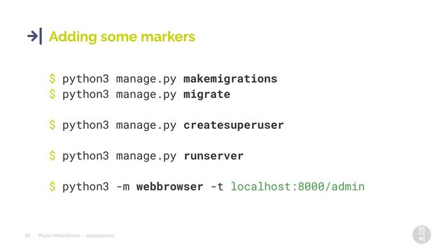 Paolo Melchiorre ~ @pauloxnet
33
Adding some markers
$ python3 manage.py makemigrations
$ python3 manage.py migrate
$ python3 manage.py createsuperuser
$ python3 manage.py runserver
$ python3 -m webbrowser -t localhost:8000/admin
