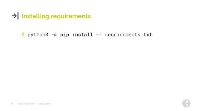 Paolo Melchiorre ~ @pauloxnet
46
Installing requirements
$ python3 -m pip install -r requirements.txt
