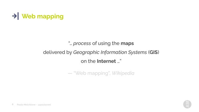 Paolo Melchiorre ~ @pauloxnet
6
Web mapping
“… process of using the maps
delivered by Geographic Information Systems (GIS)
on the Internet …”
— “Web mapping”, Wikipedia
