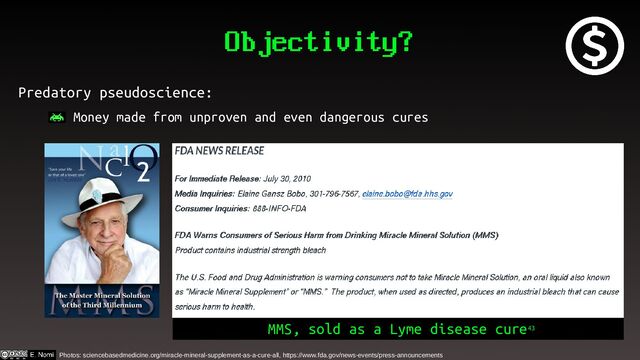 Objectivity?
Predatory pseudoscience:
– Money made from unproven and even dangerous cures
Photos: sciencebasedmedicine.org/miracle-mineral-supplement-as-a-cure-all, https://www.fda.gov/news-events/press-announcements
MMS, sold as a Lyme disease cure43
