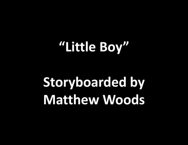 “Little Boy”
Storyboarded by
Matthew Woods
