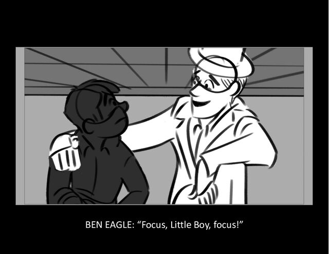 BEN EAGLE: “Focus, Little Boy, focus!”
