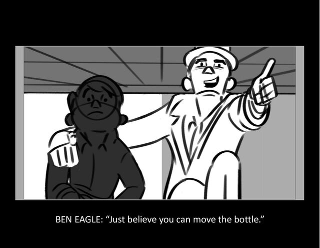 BEN EAGLE: “Just believe you can move the bottle.”
