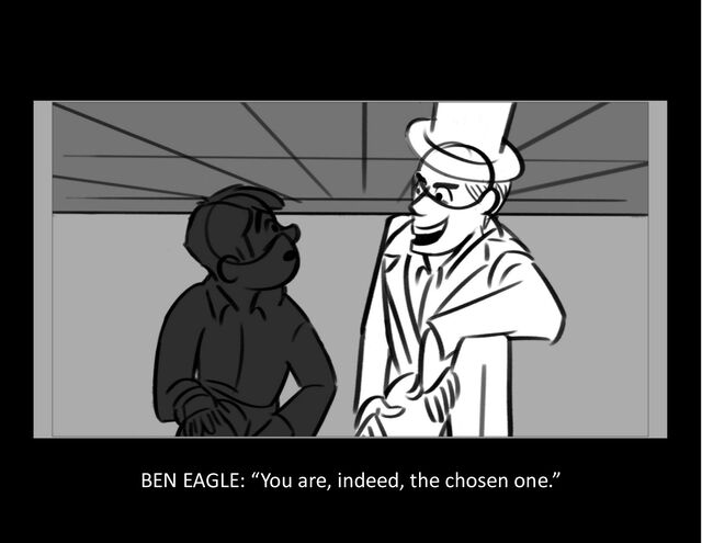 BEN EAGLE: “You are, indeed, the chosen one.”
