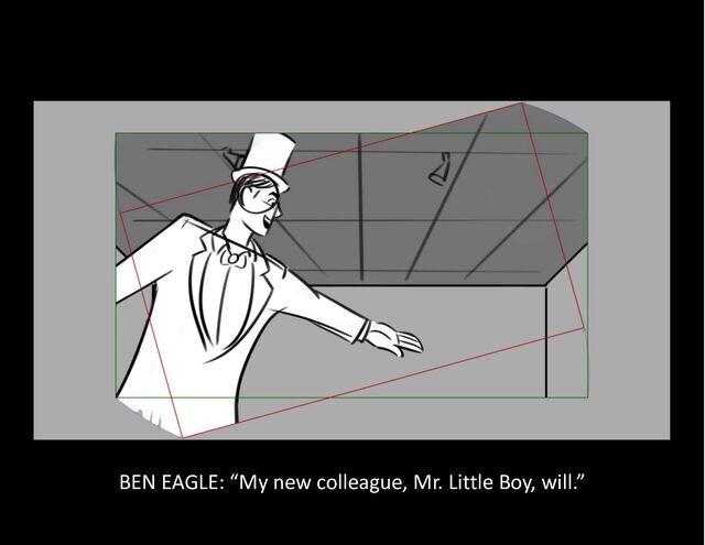 BEN EAGLE: “My new colleague, Mr. Little Boy, will.”
