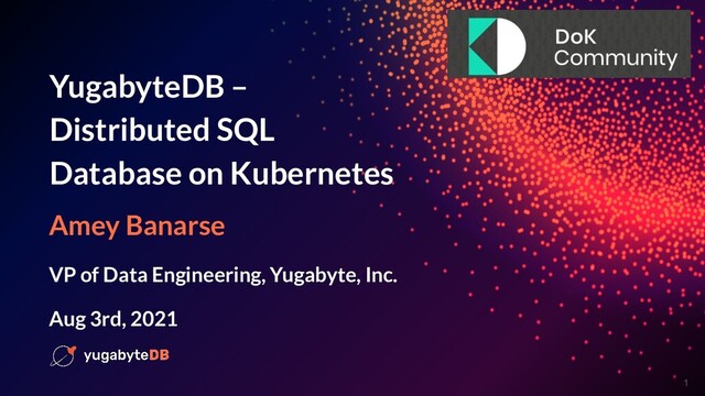 © 2020 - All Rights Reserved 1
YugabyteDB –
Distributed SQL
Database on Kubernetes
Amey Banarse
VP of Data Engineering, Yugabyte, Inc.
Aug 3rd, 2021
