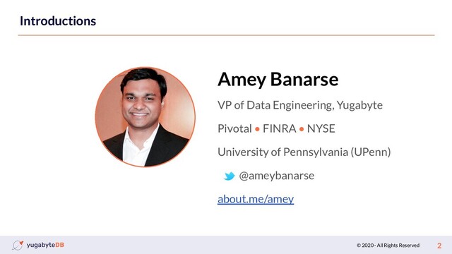 © 2020 - All Rights Reserved 2
Introductions
VP of Data Engineering, Yugabyte
Pivotal • FINRA • NYSE
University of Pennsylvania (UPenn)
@ameybanarse
about.me/amey
Amey Banarse
