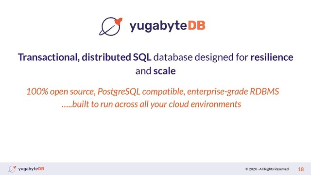 © 2020 - All Rights Reserved 18
Transactional, distributed SQL database designed for resilience
and scale
100% open source, PostgreSQL compatible, enterprise-grade RDBMS
…..built to run across all your cloud environments
