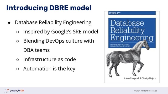 © 2021 All Rights Reserved
● Database Reliability Engineering
○ Inspired by Google’s SRE model
○ Blending DevOps culture with
DBA teams
○ Infrastructure as code
○ Automation is the key
Introducing DBRE model

