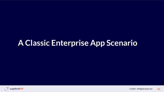 © 2020 - All Rights Reserved 42
A Classic Enterprise App Scenario

