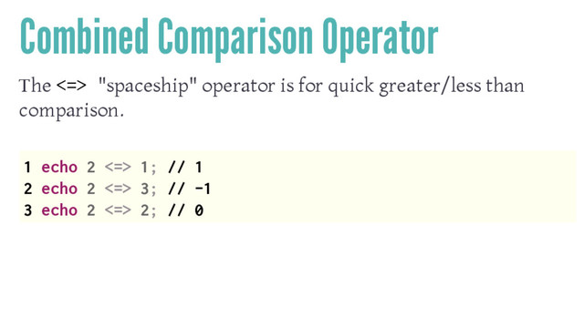 Combined Comparison Operator
The <=> "spaceship" operator is for quick greater/less than
comparison.
1 echo 2 <=> 1; // 1
2 echo 2 <=> 3; // -1
3 echo 2 <=> 2; // 0
