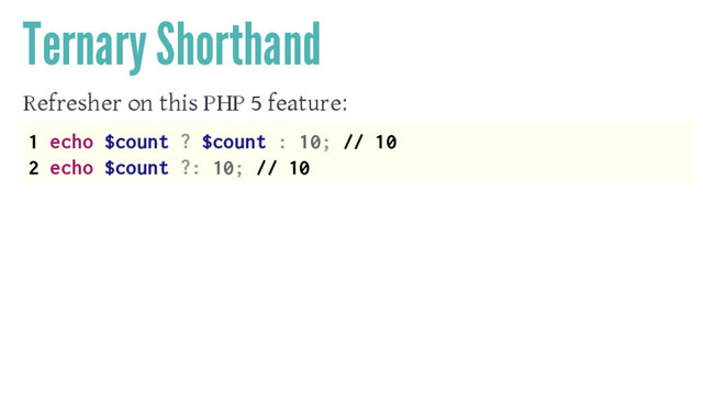 Ternary Shorthand
Refresher on this PHP 5 feature:
1 echo $count ? $count : 10; // 10
2 echo $count ?: 10; // 10
