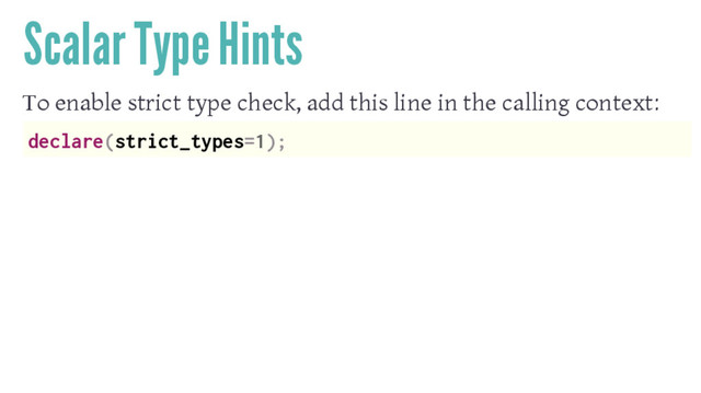 Scalar Type Hints
To enable strict type check, add this line in the calling context:
declare(strict_types=1);
