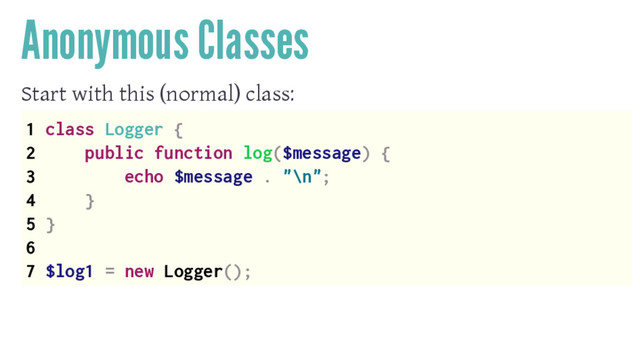 Anonymous Classes
Start with this (normal) class:
1 class Logger {
2 public function log($message) {
3 echo $message . "\n";
4 }
5 }
6
7 $log1 = new Logger();
