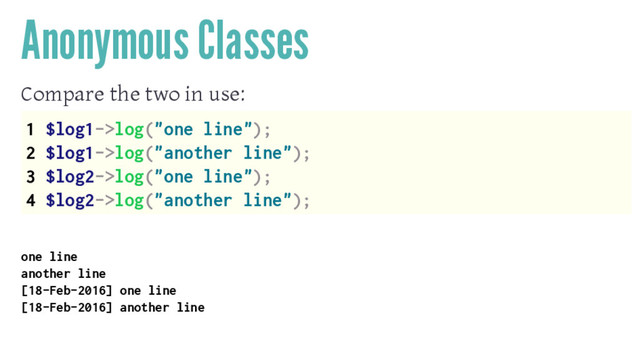 Anonymous Classes
Compare the two in use:
1 $log1->log("one line");
2 $log1->log("another line");
3 $log2->log("one line");
4 $log2->log("another line");
one line
another line
[18-Feb-2016] one line
[18-Feb-2016] another line
