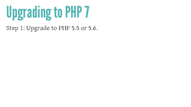 Upgrading to PHP 7
Step 1: Upgrade to PHP 5.5 or 5.6.
