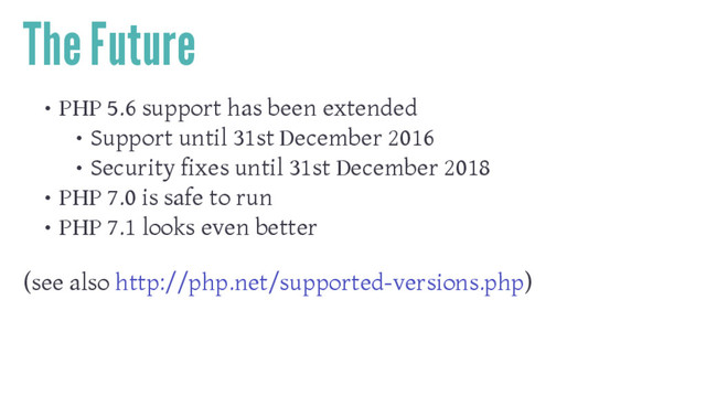 The Future
• PHP 5.6 support has been extended
• Support until 31st December 2016
• Security fixes until 31st December 2018
• PHP 7.0 is safe to run
• PHP 7.1 looks even better
(see also http://php.net/supported-versions.php)

