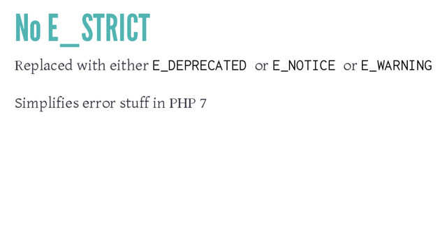 No E_STRICT
Replaced with either E_DEPRECATED or E_NOTICE or E_WARNING
Simplifies error stuff in PHP 7
