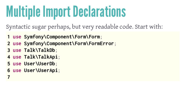 Multiple Import Declarations
Syntactic sugar perhaps, but very readable code. Start with:
1 use Symfony\Component\Form\Form;
2 use Symfony\Component\Form\FormError;
3 use Talk\TalkDb;
4 use Talk\TalkApi;
5 use User\UserDb;
6 use User\UserApi;
7
